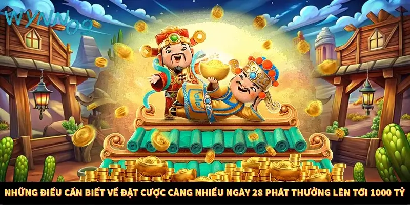 Những điều cần biết về đặt cược càng nhiều ngày 28 phát thưởng lên tới 1000 tỷ