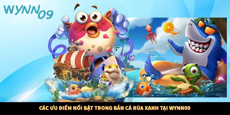 Các ưu điểm nổi bật trong bắn cá rùa xanh tại Wynn09