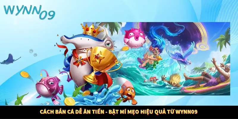 Cách Bắn Cá Dễ Ăn Tiền - Bật Mí Mẹo Hiệu Quả Từ Wynn09