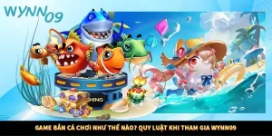 Game Bắn Cá Chơi Như Thế Nào? Quy Luật Khi Tham Gia Wynn09