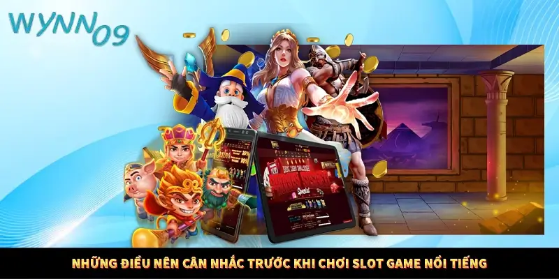 Những điều nên cân nhắc trước khi chơi slot game nổi tiếng