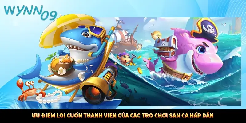 Ưu điểm lôi cuốn thành viên của các trò chơi săn cá hấp dẫn